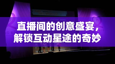 解鎖互動(dòng)星途，直播間的創(chuàng)意盛宴之旅
