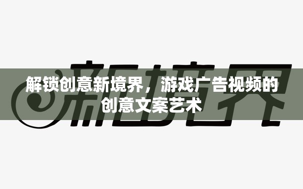 解鎖創(chuàng)意新境界，游戲廣告視頻的文案藝術