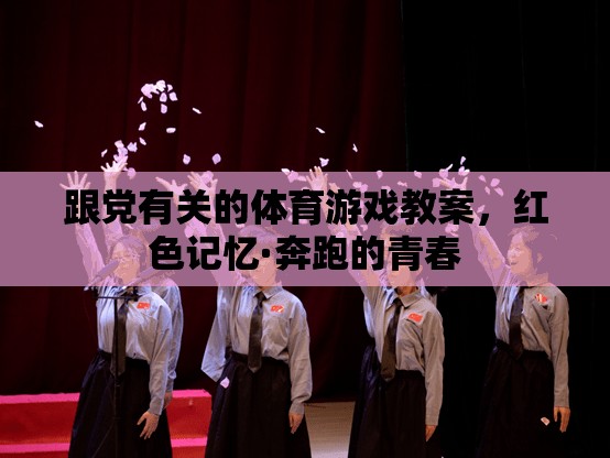 紅色記憶·奔跑的青春，跟黨有關(guān)的體育游戲教案