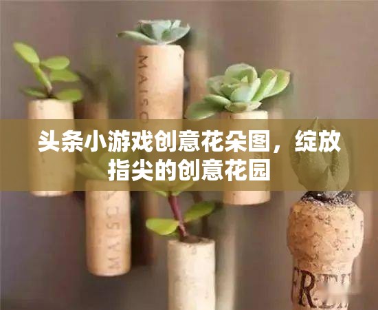 指尖綻放的創(chuàng)意花園，探索頭條小游戲的創(chuàng)意花朵圖