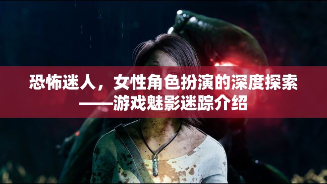 魅影迷蹤，女性角色扮演的恐怖與迷人深度探索