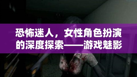 魅影迷蹤，女性角色扮演的恐怖與迷人深度探索