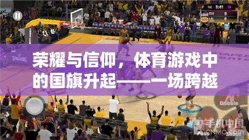 榮耀與信仰，體育游戲中的國旗升起——虛擬與現(xiàn)實(shí)的情感共鳴