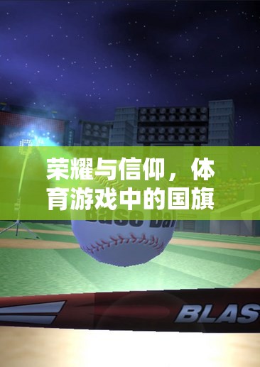 榮耀與信仰，體育游戲中的國旗升起——虛擬與現(xiàn)實的情感共鳴
