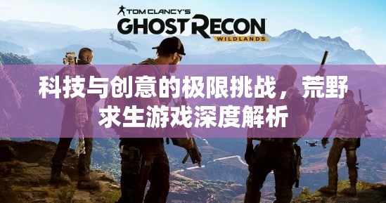 科技與創(chuàng)意的極限挑戰(zhàn)，荒野求生游戲的深度解析