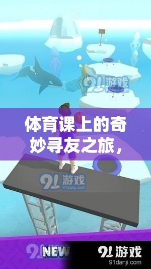 體育課上的奇妙尋友之旅，解鎖找朋友游戲視頻的歡樂與意義
