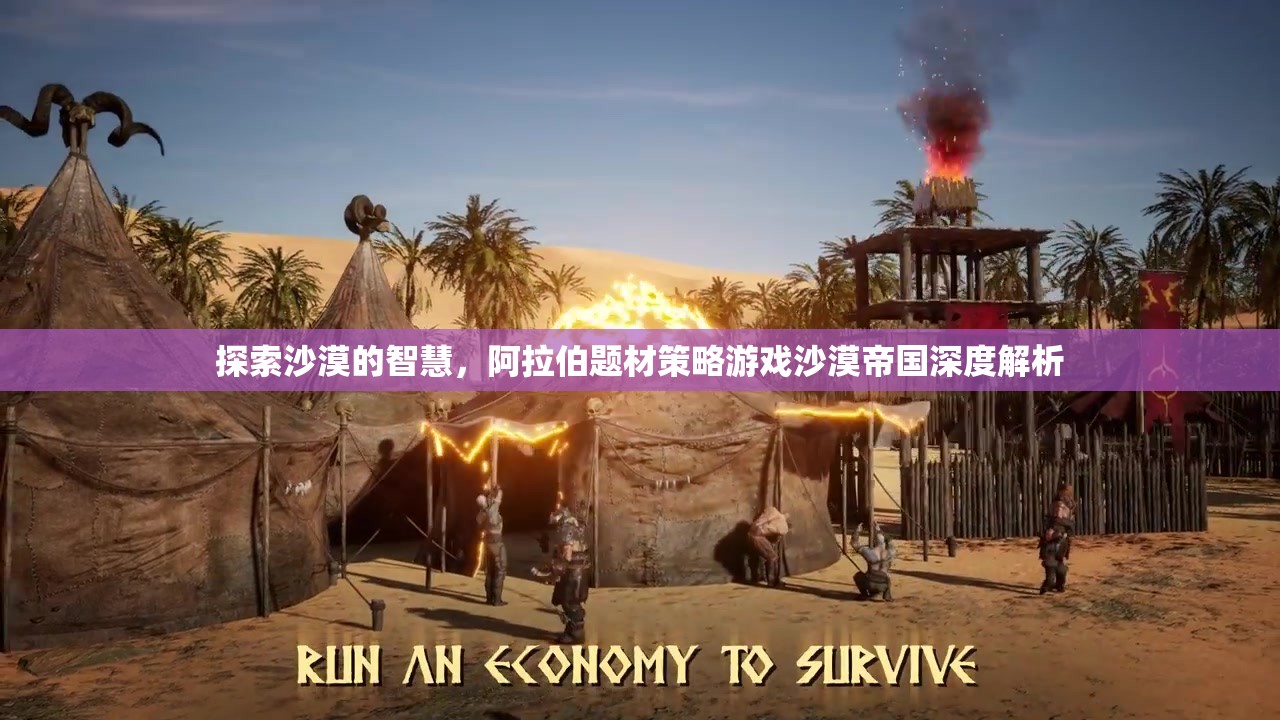 沙漠帝國，阿拉伯題材策略游戲的深度探索與智慧解析