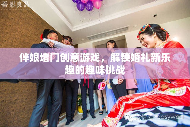 伴娘堵門創(chuàng)意游戲，解鎖婚禮新樂趣的趣味挑戰(zhàn)