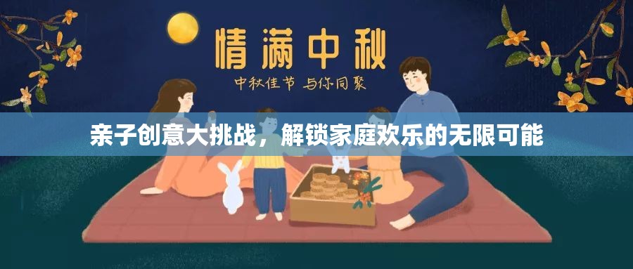親子創(chuàng)意大挑戰(zhàn)，解鎖家庭歡樂的無限可能