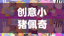 創(chuàng)意小豬佩奇游戲教案，開啟歡樂的親子互動之旅