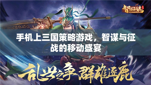 智謀與征戰(zhàn)，手機(jī)上的三國策略游戲盛宴