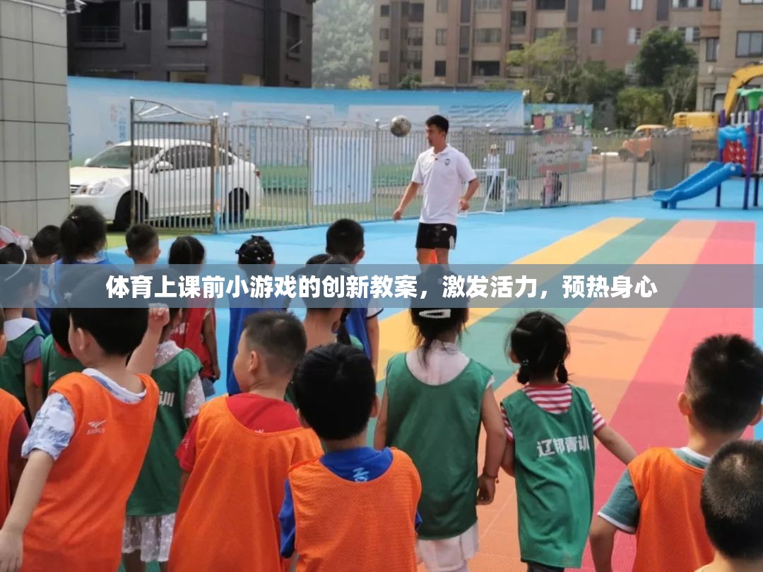 體育上課前小游戲的創(chuàng)新教案，激發(fā)活力，預(yù)熱身心