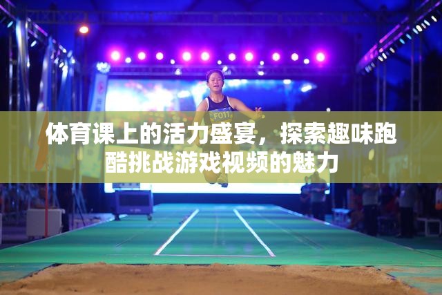 體育課上的活力盛宴，探索趣味跑酷挑戰(zhàn)視頻的魅力