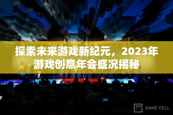 2023年游戲創(chuàng)意年會，探索未來游戲新紀(jì)元