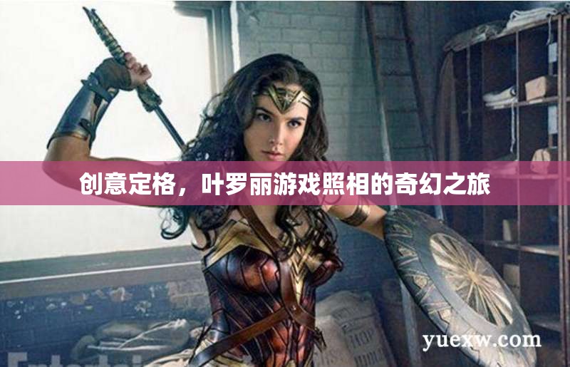 葉羅麗游戲，創(chuàng)意定格的奇幻照相之旅