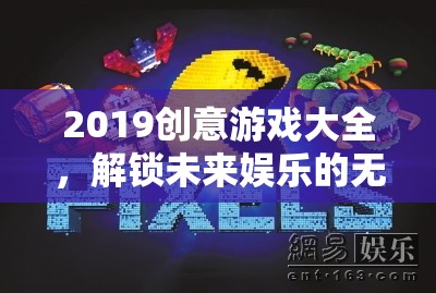 2019創(chuàng)意游戲大全，解鎖未來娛樂的無限可能