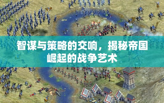 智謀與策略的交響，揭秘帝國崛起的戰(zhàn)爭藝術(shù)
