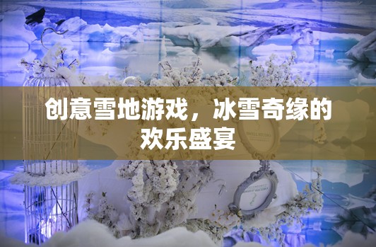 冰雪奇緣，創(chuàng)意雪地游戲打造歡樂盛宴