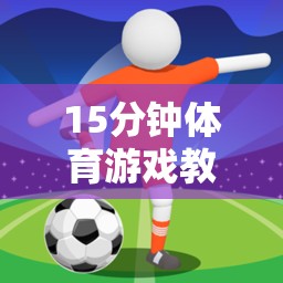 15分鐘快樂(lè)足球小將，打造高效體育游戲教案