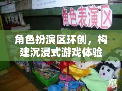角色扮演區(qū)環(huán)創(chuàng)，打造沉浸式游戲體驗的奇幻之旅