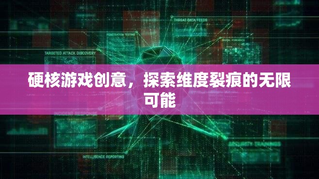 探索維度裂痕，硬核游戲創(chuàng)意的無(wú)限可能