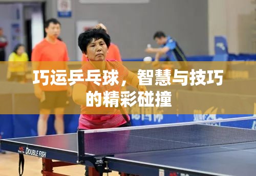 智慧與技巧的精彩碰撞，巧運乒乓球