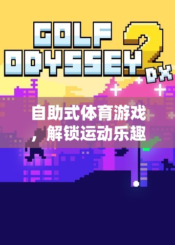 解鎖運動新樂趣，自助式體育游戲的創(chuàng)新體驗