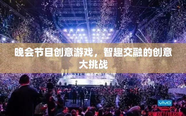晚會(huì)節(jié)目創(chuàng)意游戲，智趣交融的創(chuàng)意大挑戰(zhàn)