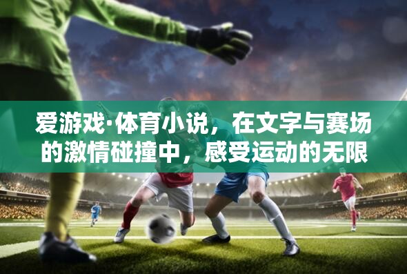 文字與賽場的激情碰撞，愛游戲·體育小說的運(yùn)動魅力