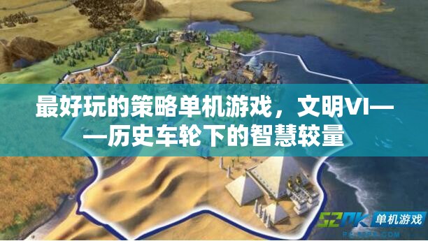 文明VI，歷史車輪下的智慧較量——最令人上癮的策略單機游戲