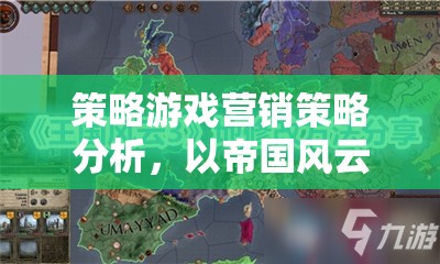 帝國(guó)風(fēng)云，策略游戲營(yíng)銷策略深度剖析