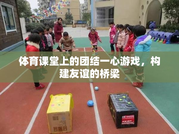 團結(jié)一心游戲，構(gòu)建友誼的橋梁在體育課堂