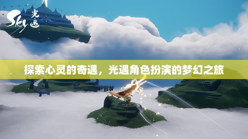 光遇，探索心靈的夢(mèng)幻角色扮演之旅