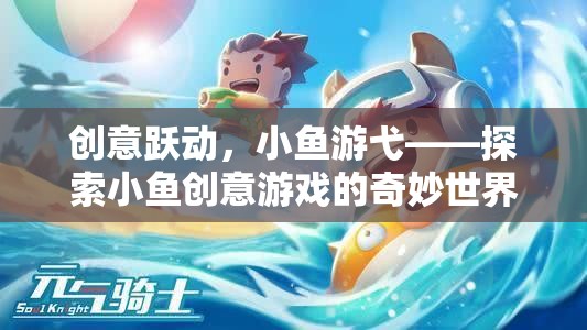 創(chuàng)意躍動，探索小魚創(chuàng)意游戲的奇妙世界