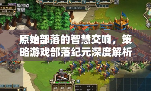 原始部落的智慧交響，策略游戲部落紀(jì)元深度解析