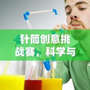 針筒創(chuàng)意挑戰(zhàn)賽，科學(xué)與樂(lè)趣的完美融合