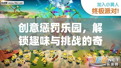 解鎖創(chuàng)意懲罰樂(lè)園，一場(chǎng)趣味與挑戰(zhàn)的奇妙之旅