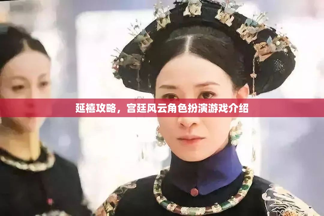 延禧攻略宮廷風(fēng)云，沉浸式角色扮演游戲體驗(yàn)