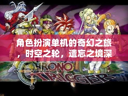 時空之輪，遺忘之境——角色扮演單機(jī)的奇幻之旅深度解析