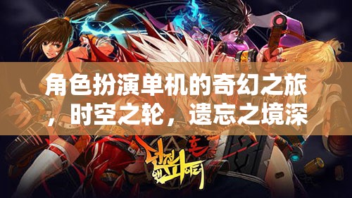 時空之輪，遺忘之境——角色扮演單機(jī)的奇幻之旅深度解析