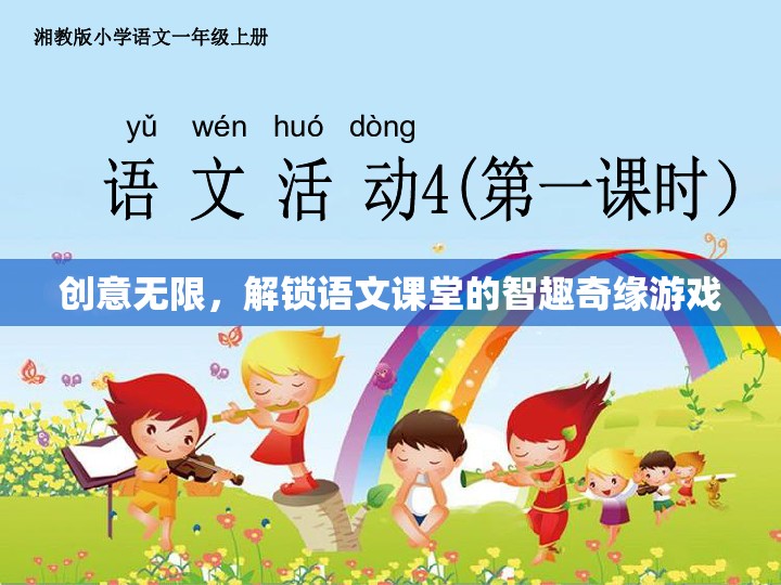 智趣奇緣，解鎖語文課堂的創(chuàng)意游戲之旅