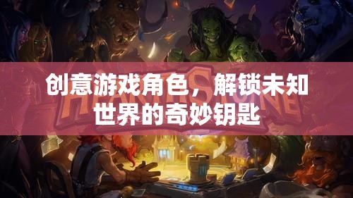 解鎖未知世界的奇妙鑰匙，創(chuàng)意游戲角色的魅力
