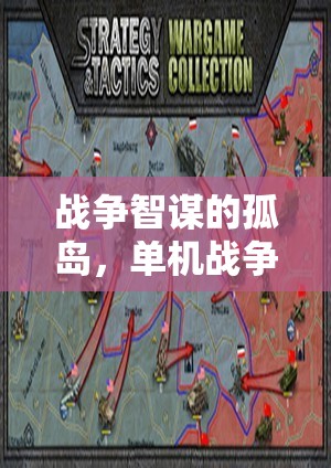 戰(zhàn)爭(zhēng)智謀的孤島，深度解析單機(jī)戰(zhàn)爭(zhēng)策略游戲