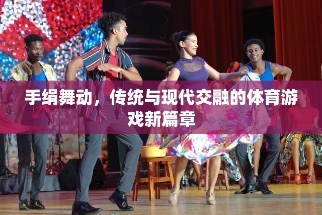 手絹舞動，傳統(tǒng)與現(xiàn)代交融的體育游戲新篇章
