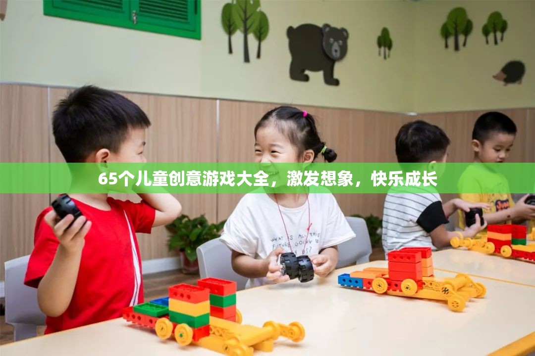 65個兒童創(chuàng)意游戲大全，激發(fā)想象，快樂成長
