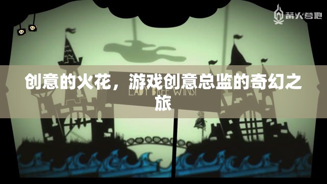 創(chuàng)意的火花，游戲創(chuàng)意總監(jiān)的奇幻之旅