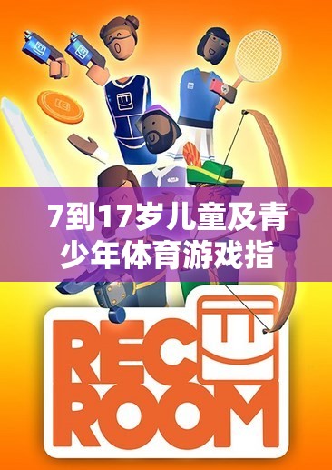 7-17歲兒童及青少年體育游戲指南，激發(fā)潛能，樂在其中