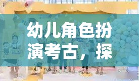 幼兒角色扮演考古，探索歷史的奇妙之旅