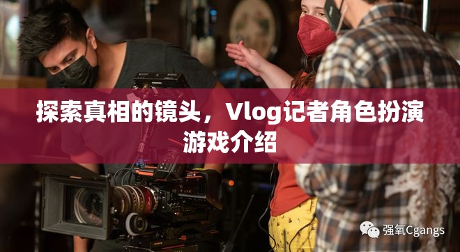揭秘真相的鏡頭，Vlog記者角色扮演游戲深度解析