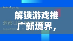 解鎖游戲推廣新境界，探索創(chuàng)意營銷策略的無限可能